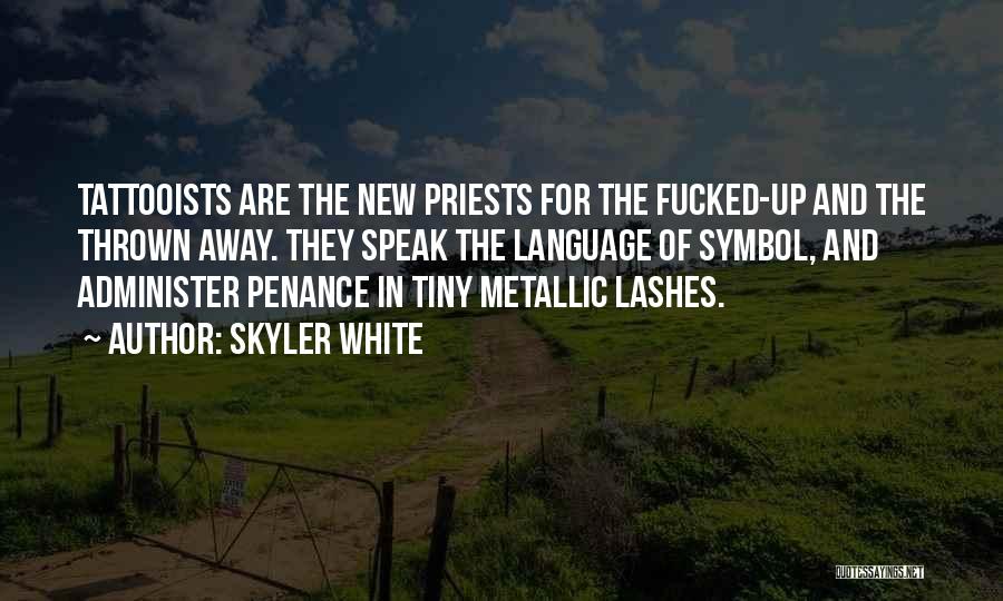 Skyler White Quotes: Tattooists Are The New Priests For The Fucked-up And The Thrown Away. They Speak The Language Of Symbol, And Administer