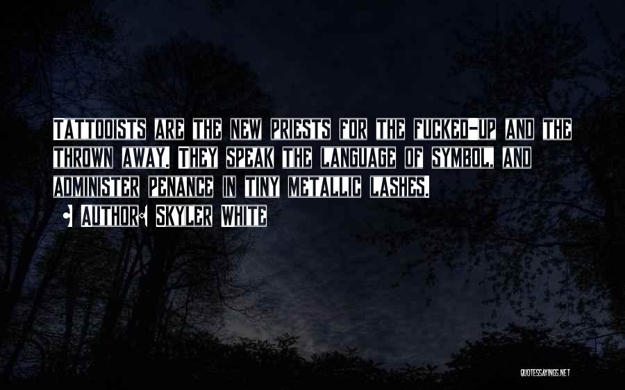 Skyler White Quotes: Tattooists Are The New Priests For The Fucked-up And The Thrown Away. They Speak The Language Of Symbol, And Administer
