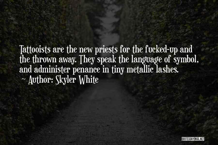 Skyler White Quotes: Tattooists Are The New Priests For The Fucked-up And The Thrown Away. They Speak The Language Of Symbol, And Administer