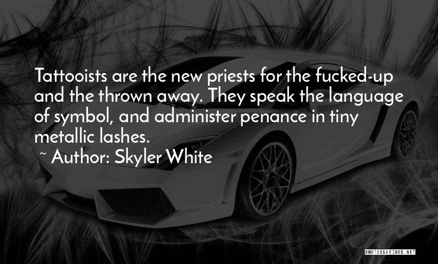 Skyler White Quotes: Tattooists Are The New Priests For The Fucked-up And The Thrown Away. They Speak The Language Of Symbol, And Administer