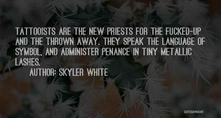 Skyler White Quotes: Tattooists Are The New Priests For The Fucked-up And The Thrown Away. They Speak The Language Of Symbol, And Administer