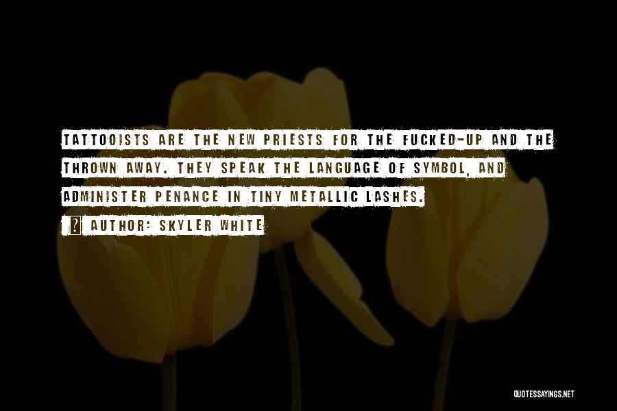 Skyler White Quotes: Tattooists Are The New Priests For The Fucked-up And The Thrown Away. They Speak The Language Of Symbol, And Administer