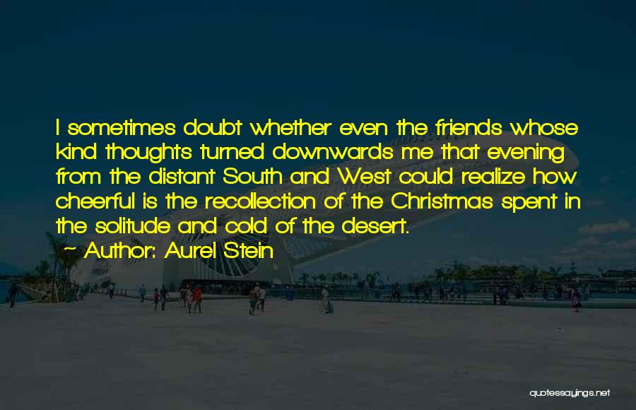 Aurel Stein Quotes: I Sometimes Doubt Whether Even The Friends Whose Kind Thoughts Turned Downwards Me That Evening From The Distant South And