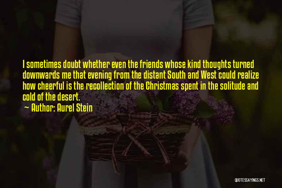 Aurel Stein Quotes: I Sometimes Doubt Whether Even The Friends Whose Kind Thoughts Turned Downwards Me That Evening From The Distant South And