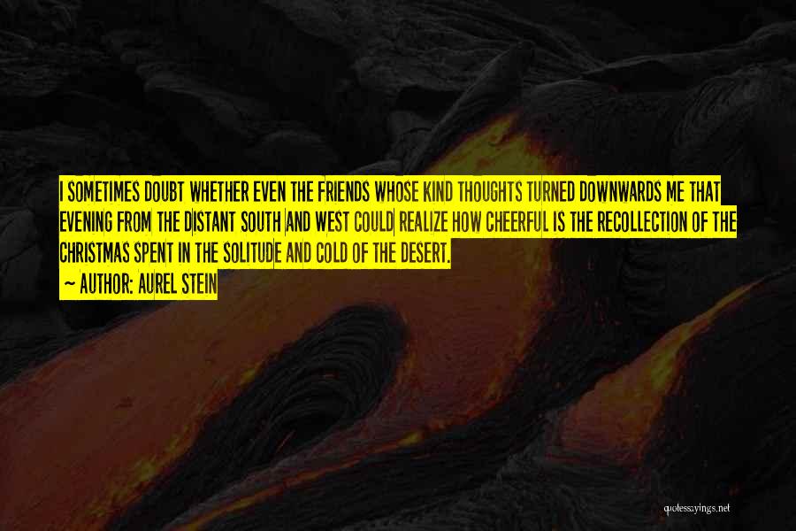 Aurel Stein Quotes: I Sometimes Doubt Whether Even The Friends Whose Kind Thoughts Turned Downwards Me That Evening From The Distant South And