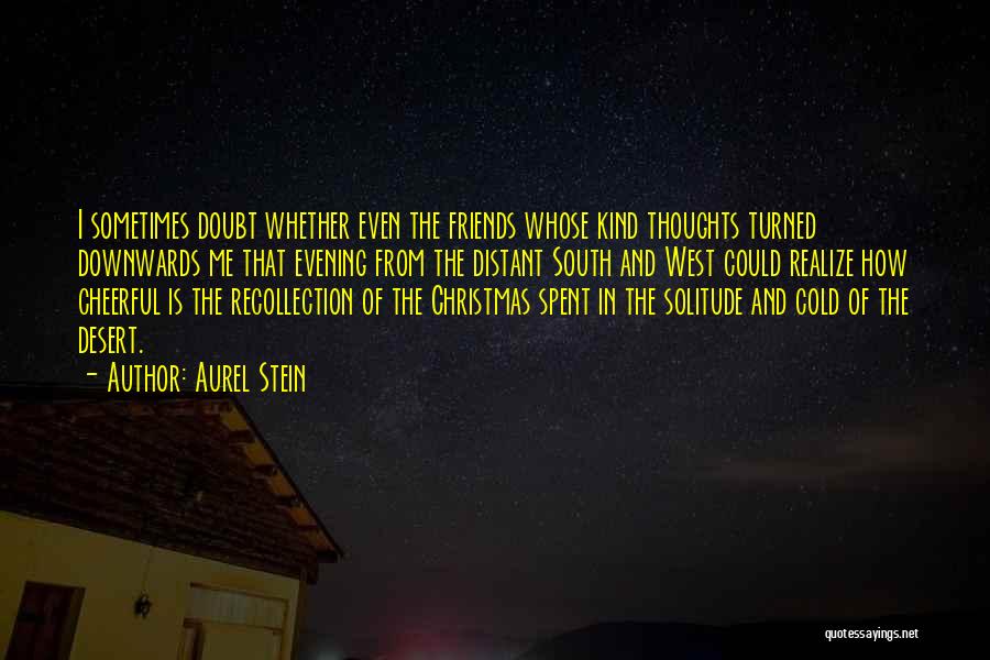 Aurel Stein Quotes: I Sometimes Doubt Whether Even The Friends Whose Kind Thoughts Turned Downwards Me That Evening From The Distant South And