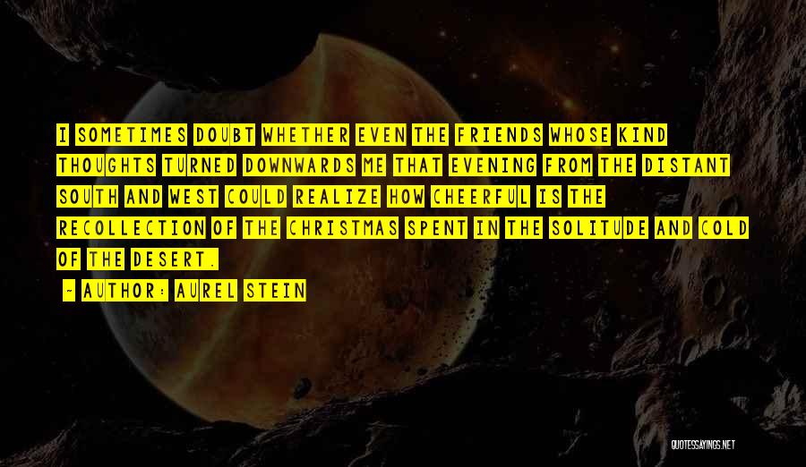 Aurel Stein Quotes: I Sometimes Doubt Whether Even The Friends Whose Kind Thoughts Turned Downwards Me That Evening From The Distant South And