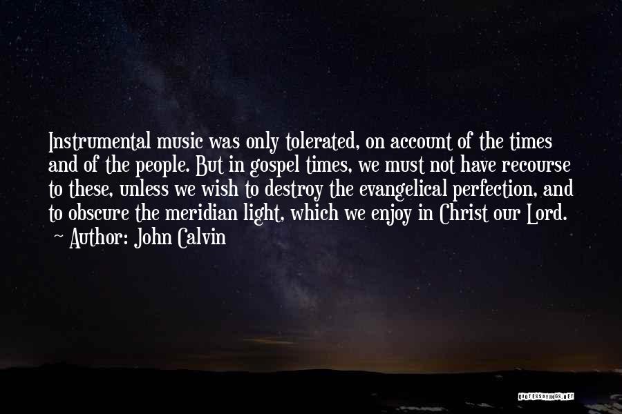 John Calvin Quotes: Instrumental Music Was Only Tolerated, On Account Of The Times And Of The People. But In Gospel Times, We Must