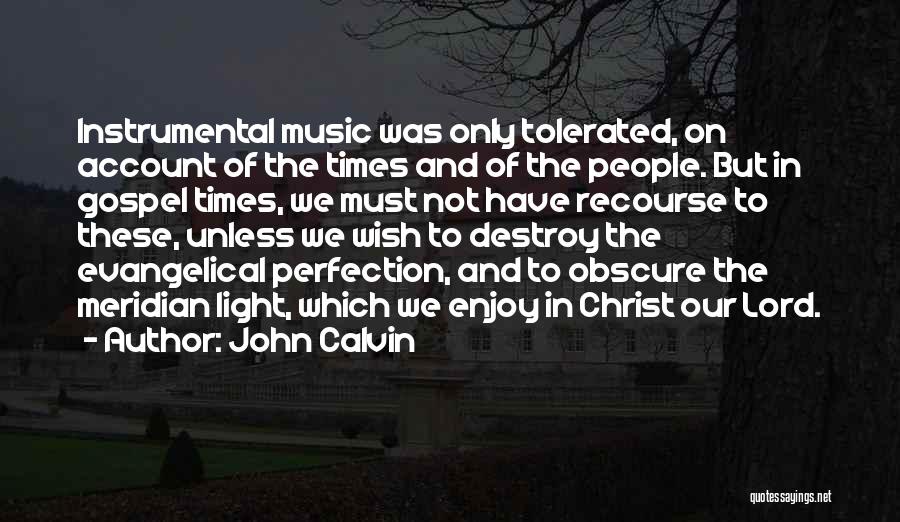 John Calvin Quotes: Instrumental Music Was Only Tolerated, On Account Of The Times And Of The People. But In Gospel Times, We Must