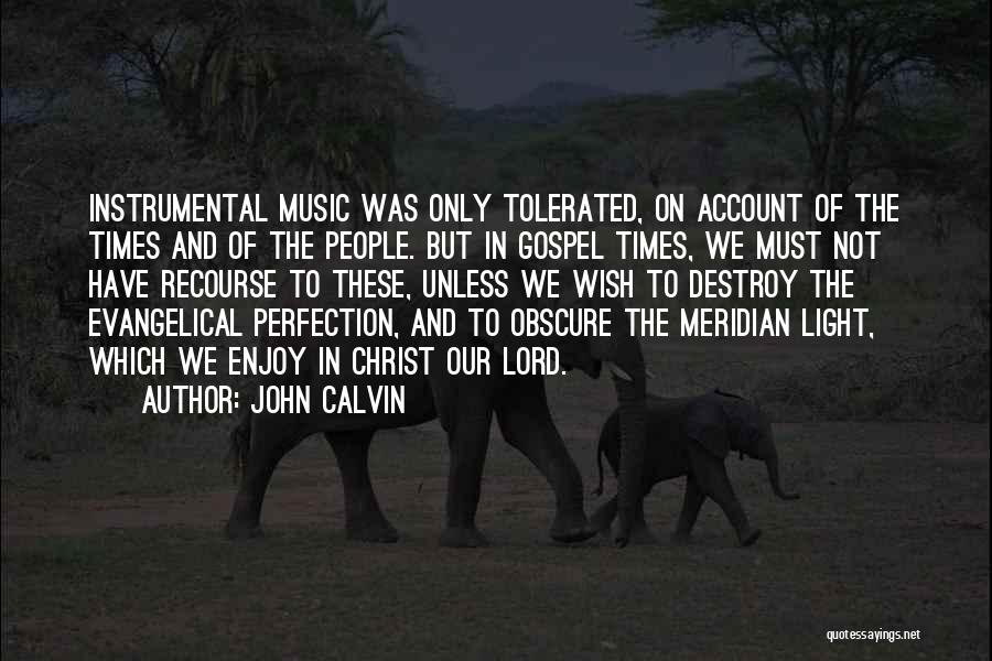 John Calvin Quotes: Instrumental Music Was Only Tolerated, On Account Of The Times And Of The People. But In Gospel Times, We Must
