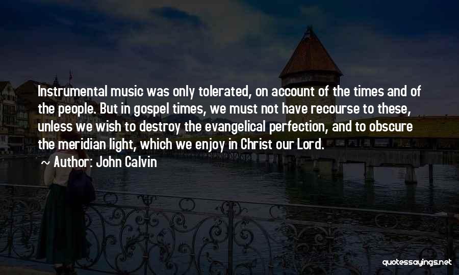 John Calvin Quotes: Instrumental Music Was Only Tolerated, On Account Of The Times And Of The People. But In Gospel Times, We Must