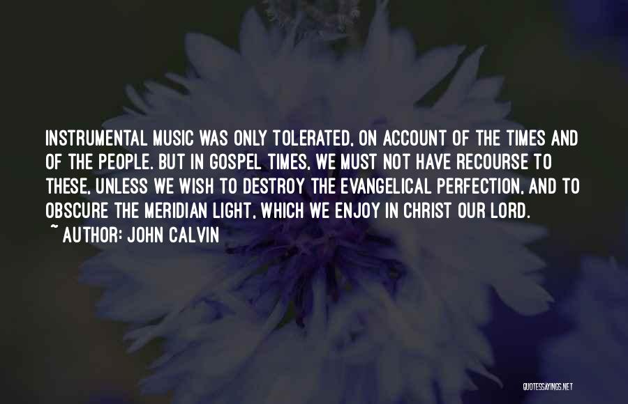 John Calvin Quotes: Instrumental Music Was Only Tolerated, On Account Of The Times And Of The People. But In Gospel Times, We Must