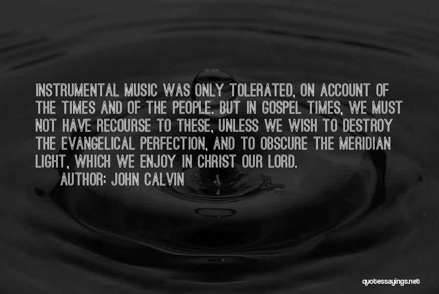 John Calvin Quotes: Instrumental Music Was Only Tolerated, On Account Of The Times And Of The People. But In Gospel Times, We Must