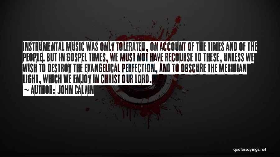 John Calvin Quotes: Instrumental Music Was Only Tolerated, On Account Of The Times And Of The People. But In Gospel Times, We Must