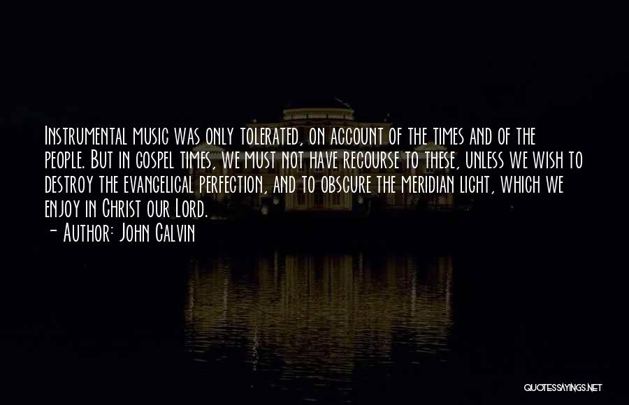 John Calvin Quotes: Instrumental Music Was Only Tolerated, On Account Of The Times And Of The People. But In Gospel Times, We Must