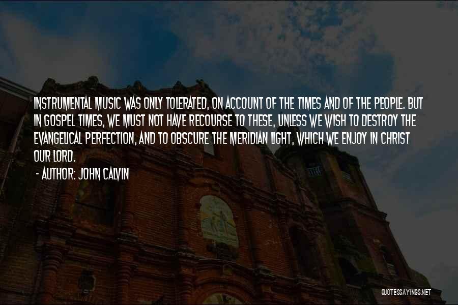 John Calvin Quotes: Instrumental Music Was Only Tolerated, On Account Of The Times And Of The People. But In Gospel Times, We Must