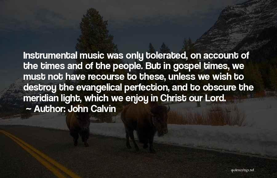 John Calvin Quotes: Instrumental Music Was Only Tolerated, On Account Of The Times And Of The People. But In Gospel Times, We Must