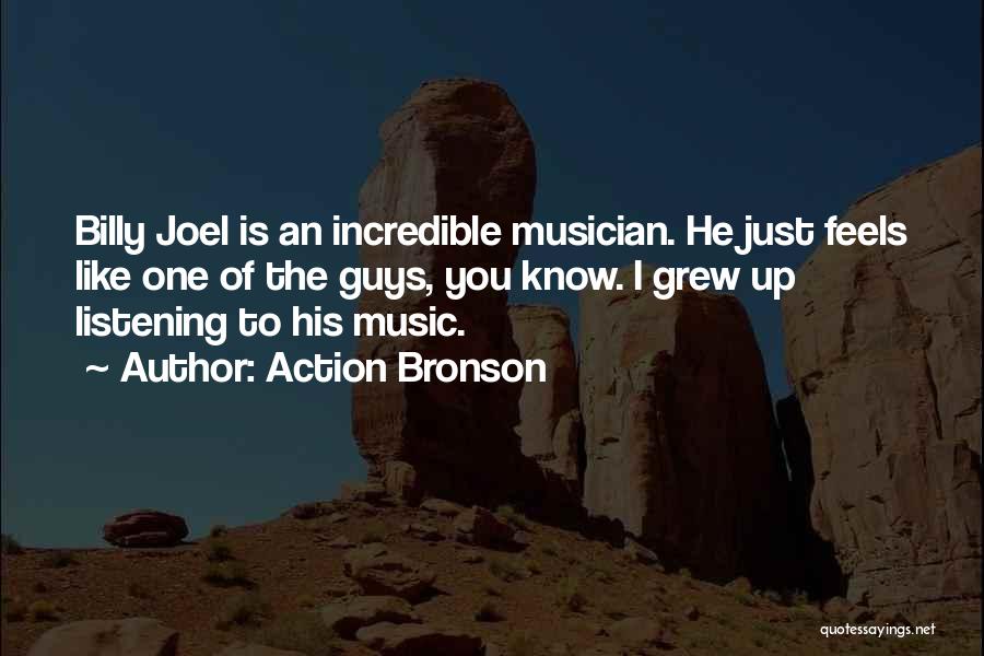 Action Bronson Quotes: Billy Joel Is An Incredible Musician. He Just Feels Like One Of The Guys, You Know. I Grew Up Listening