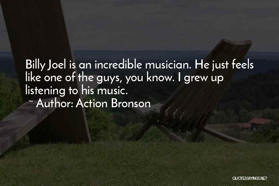 Action Bronson Quotes: Billy Joel Is An Incredible Musician. He Just Feels Like One Of The Guys, You Know. I Grew Up Listening