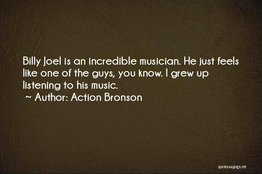 Action Bronson Quotes: Billy Joel Is An Incredible Musician. He Just Feels Like One Of The Guys, You Know. I Grew Up Listening