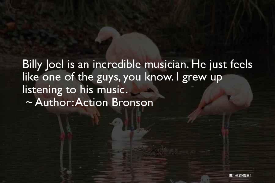 Action Bronson Quotes: Billy Joel Is An Incredible Musician. He Just Feels Like One Of The Guys, You Know. I Grew Up Listening