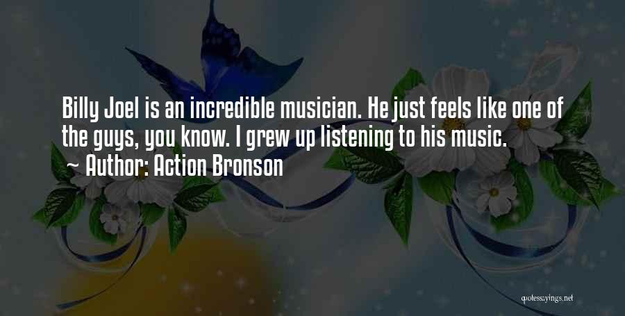 Action Bronson Quotes: Billy Joel Is An Incredible Musician. He Just Feels Like One Of The Guys, You Know. I Grew Up Listening