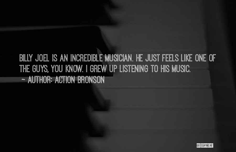 Action Bronson Quotes: Billy Joel Is An Incredible Musician. He Just Feels Like One Of The Guys, You Know. I Grew Up Listening