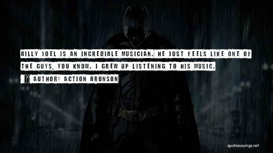 Action Bronson Quotes: Billy Joel Is An Incredible Musician. He Just Feels Like One Of The Guys, You Know. I Grew Up Listening