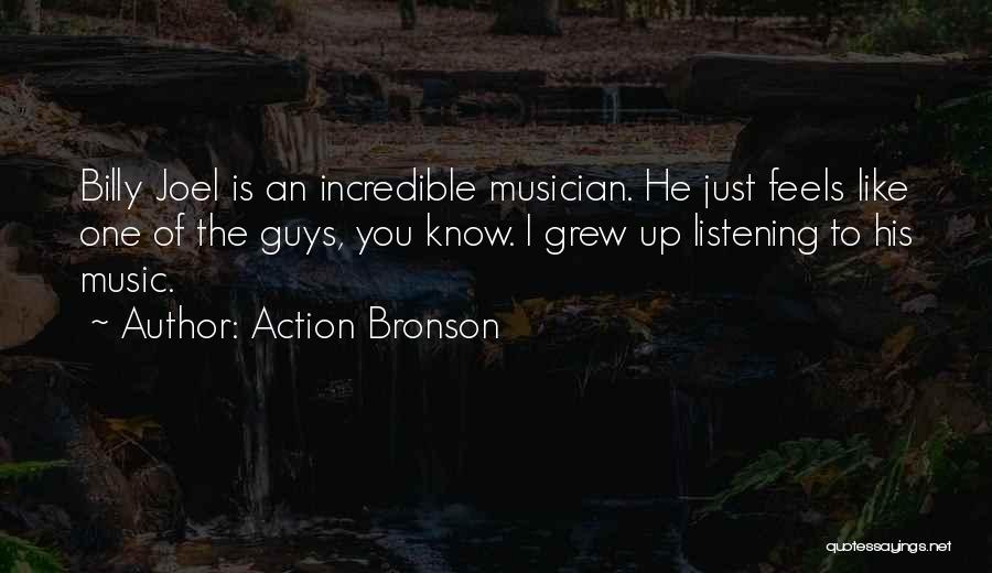 Action Bronson Quotes: Billy Joel Is An Incredible Musician. He Just Feels Like One Of The Guys, You Know. I Grew Up Listening