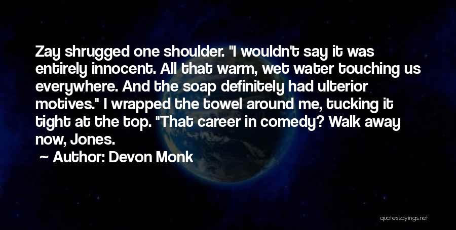 Devon Monk Quotes: Zay Shrugged One Shoulder. I Wouldn't Say It Was Entirely Innocent. All That Warm, Wet Water Touching Us Everywhere. And