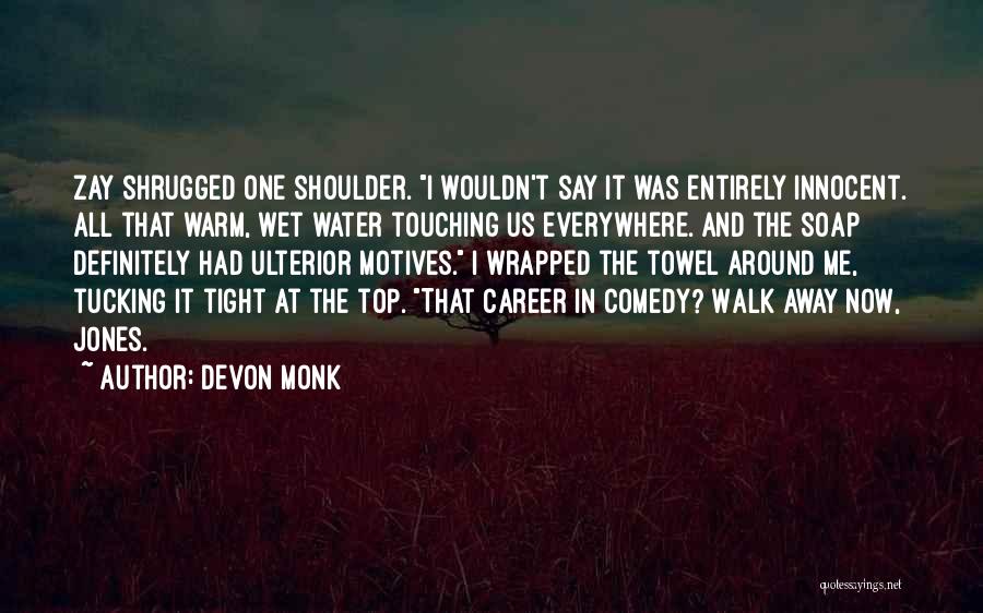 Devon Monk Quotes: Zay Shrugged One Shoulder. I Wouldn't Say It Was Entirely Innocent. All That Warm, Wet Water Touching Us Everywhere. And