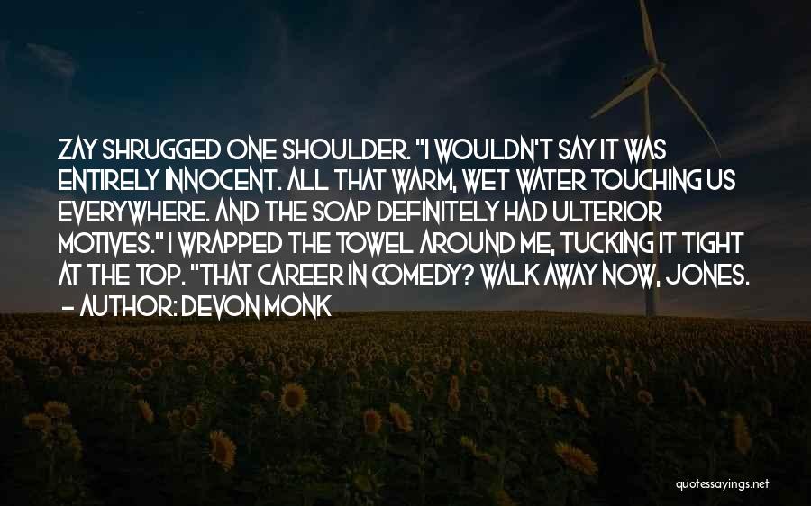 Devon Monk Quotes: Zay Shrugged One Shoulder. I Wouldn't Say It Was Entirely Innocent. All That Warm, Wet Water Touching Us Everywhere. And