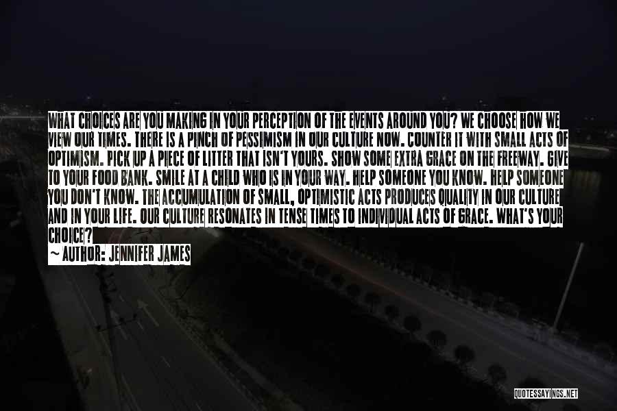 Jennifer James Quotes: What Choices Are You Making In Your Perception Of The Events Around You? We Choose How We View Our Times.