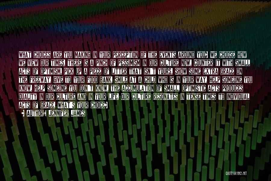 Jennifer James Quotes: What Choices Are You Making In Your Perception Of The Events Around You? We Choose How We View Our Times.