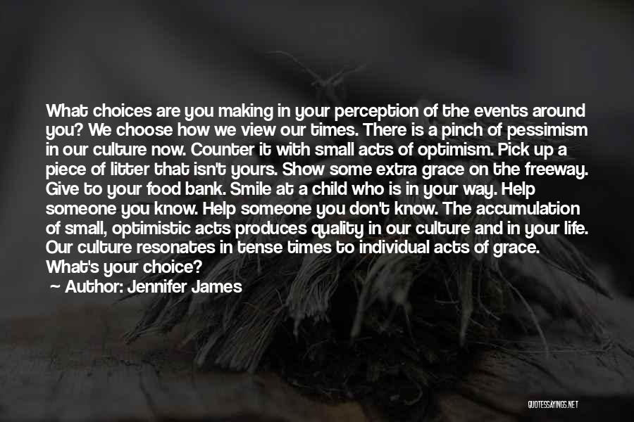 Jennifer James Quotes: What Choices Are You Making In Your Perception Of The Events Around You? We Choose How We View Our Times.