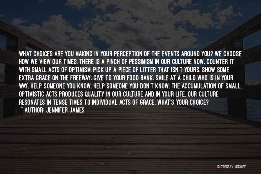 Jennifer James Quotes: What Choices Are You Making In Your Perception Of The Events Around You? We Choose How We View Our Times.