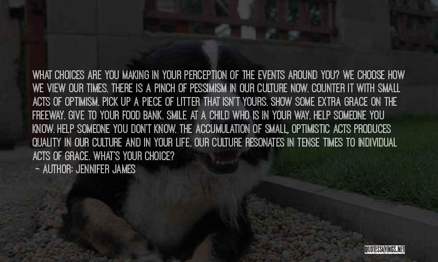 Jennifer James Quotes: What Choices Are You Making In Your Perception Of The Events Around You? We Choose How We View Our Times.