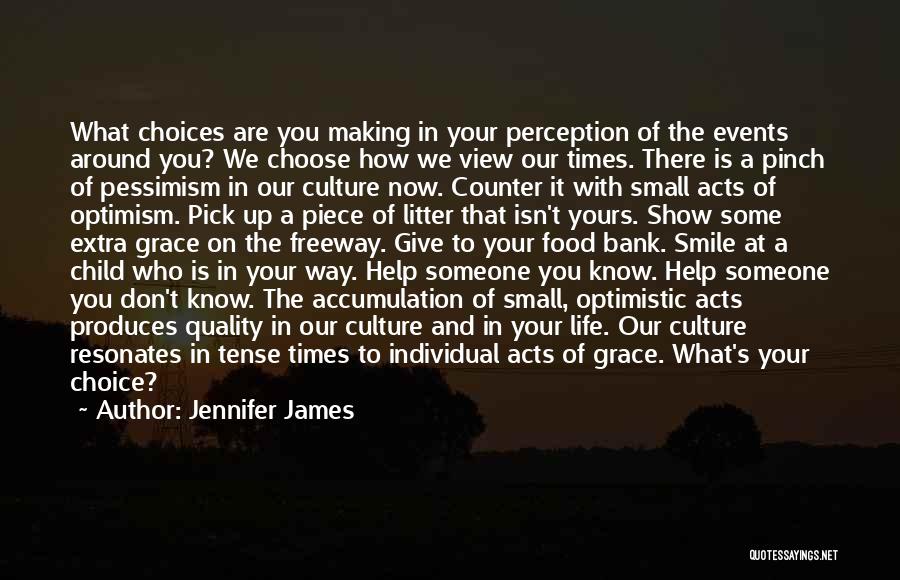 Jennifer James Quotes: What Choices Are You Making In Your Perception Of The Events Around You? We Choose How We View Our Times.