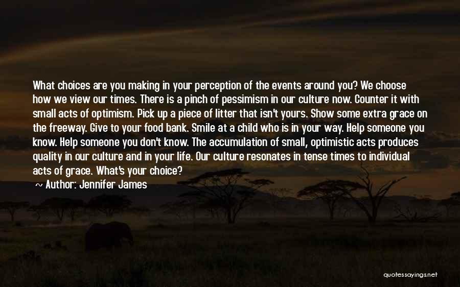 Jennifer James Quotes: What Choices Are You Making In Your Perception Of The Events Around You? We Choose How We View Our Times.