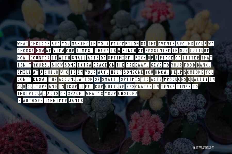 Jennifer James Quotes: What Choices Are You Making In Your Perception Of The Events Around You? We Choose How We View Our Times.