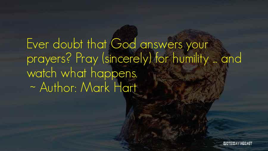 Mark Hart Quotes: Ever Doubt That God Answers Your Prayers? Pray (sincerely) For Humility ... And Watch What Happens.