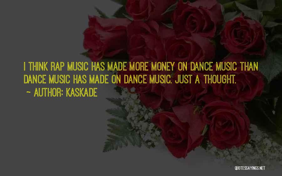 Kaskade Quotes: I Think Rap Music Has Made More Money On Dance Music Than Dance Music Has Made On Dance Music. Just