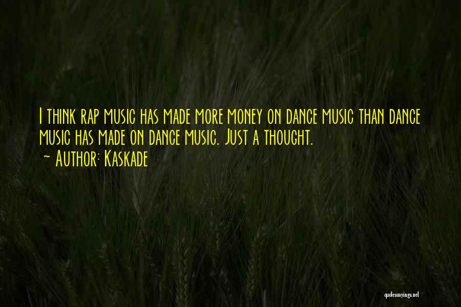 Kaskade Quotes: I Think Rap Music Has Made More Money On Dance Music Than Dance Music Has Made On Dance Music. Just