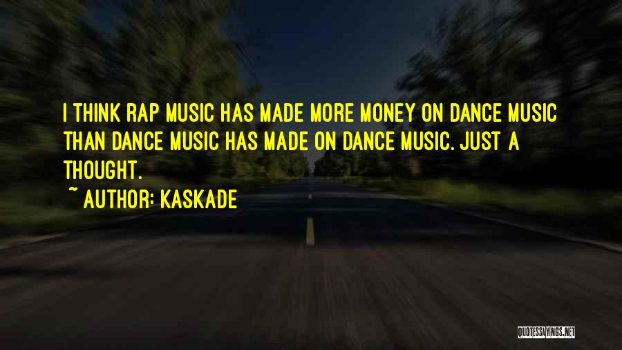 Kaskade Quotes: I Think Rap Music Has Made More Money On Dance Music Than Dance Music Has Made On Dance Music. Just