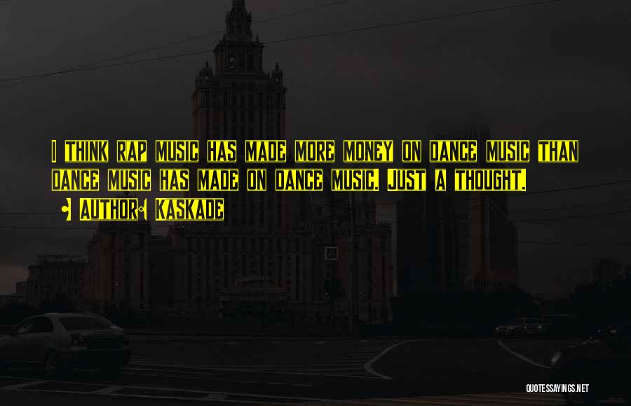 Kaskade Quotes: I Think Rap Music Has Made More Money On Dance Music Than Dance Music Has Made On Dance Music. Just