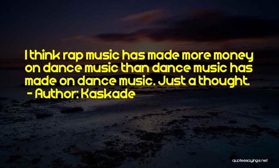 Kaskade Quotes: I Think Rap Music Has Made More Money On Dance Music Than Dance Music Has Made On Dance Music. Just