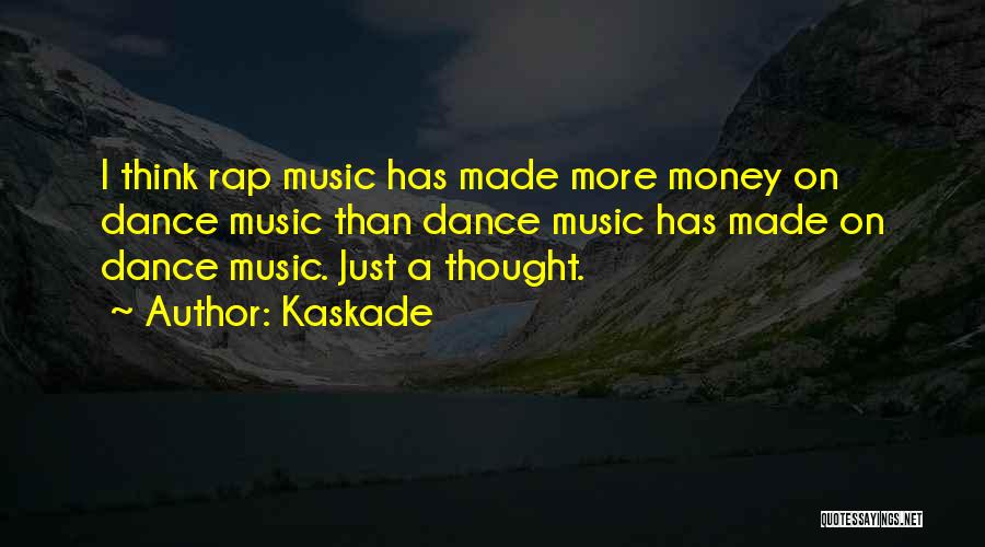 Kaskade Quotes: I Think Rap Music Has Made More Money On Dance Music Than Dance Music Has Made On Dance Music. Just