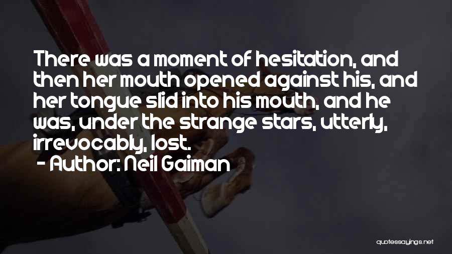 Neil Gaiman Quotes: There Was A Moment Of Hesitation, And Then Her Mouth Opened Against His, And Her Tongue Slid Into His Mouth,