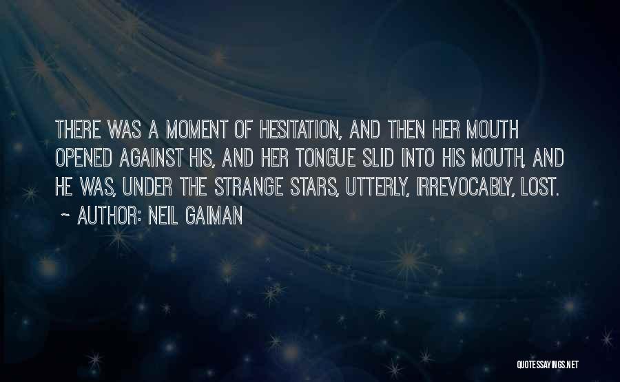 Neil Gaiman Quotes: There Was A Moment Of Hesitation, And Then Her Mouth Opened Against His, And Her Tongue Slid Into His Mouth,