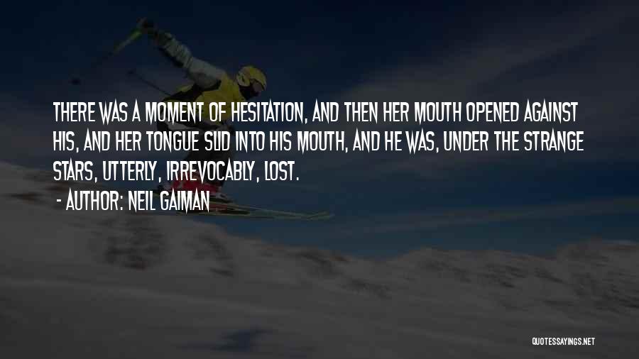 Neil Gaiman Quotes: There Was A Moment Of Hesitation, And Then Her Mouth Opened Against His, And Her Tongue Slid Into His Mouth,